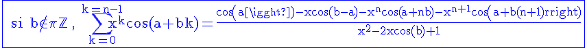 4$\rm\blue\fbox{ si b\notin\pi\mathbb{Z} , \Bigsum_{k=0}^{k=n-1}x^kcos(a+bk)=\frac{cos(a)-xcos(b-a)-x^ncos(a+nb)-x^{n+1}cos(a+b(n+1))}{x^2-2xcos(b)+1}}